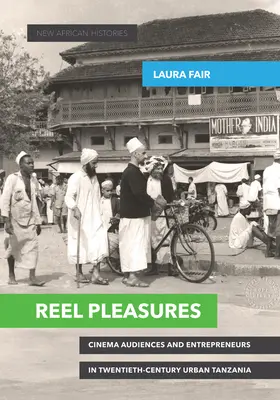 Reel Pleasures: Audiențe cinematografice și antreprenori în Tanzania urbană a secolului al XX-lea - Reel Pleasures: Cinema Audiences and Entrepreneurs in Twentieth-Century Urban Tanzania