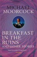 Mic dejun în ruine și alte povestiri - Cele mai bune ficțiuni scurte ale lui Michael Moorcock Volumul 3 - Breakfast in the Ruins and Other Stories - The Best Short Fiction Of Michael Moorcock Volume 3