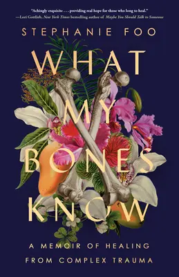 Ce știu oasele mele: O amintire despre vindecarea unei traume complexe - What My Bones Know: A Memoir of Healing from Complex Trauma