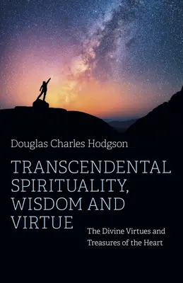 Spiritualitate transcendentală, înțelepciune și virtute: Virtuțile divine și comorile inimii - Transcendental Spirituality, Wisdom and Virtue: The Divine Virtues and Treasures of the Heart