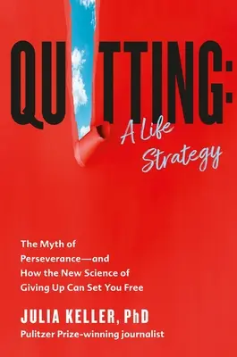 Renunțarea: O strategie de viață: Mitul perseverenței - și cum noua știință a renunțării vă poate elibera - Quitting: A Life Strategy: The Myth of Perseverance--And How the New Science of Giving Up Can Set You Free