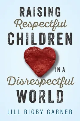 Creșterea unor copii respectuoși într-o lume lipsită de respect (Raising Respectful Children in a Disrespectful World) - Raising Respectful Children in a Disrespectful World