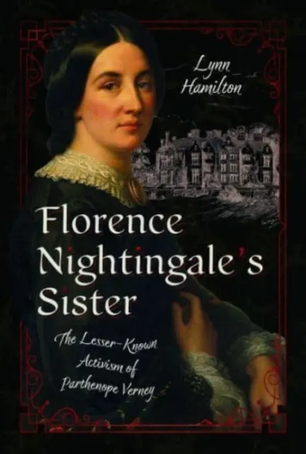 Sora lui Florence Nightingale: Activismul mai puțin cunoscut al lui Parthenope Verney: The Lesser-Known Activism of Parthenope Verney - Florence Nightingale's Sister: The Lesser-Known Activism of Parthenope Verney