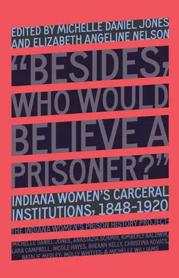 Cine ar crede o prizonieră?: Instituțiile carcerale pentru femei din Indiana, 1848-1920 - Who Would Believe a Prisoner?: Indiana Women's Carceral Institutions, 1848-1920