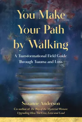 Tu îți faci calea mergând: Un ghid transformațional de teren prin traumă și pierdere - You Make Your Path By Walking: A Transformational Field Guide Through Trauma and Loss
