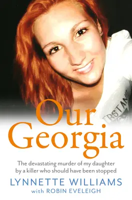 Georgia noastră: Uciderea devastatoare a fiicei mele de către un ucigaș care ar fi trebuit să fie oprit - Our Georgia: The Devastating Murder of My Daughter by a Killer Who Should Have Been Stopped