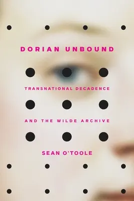 Dorian Unbound: Decadența transnațională și arhiva Wilde - Dorian Unbound: Transnational Decadence and the Wilde Archive