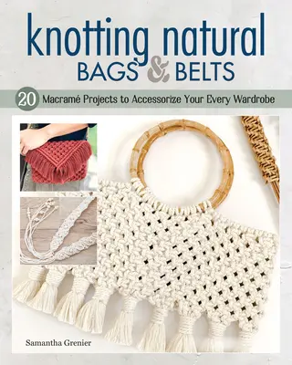 Knotting Natural Bags & Belts: 18 proiecte Macram pentru a vă accesoriza garderoba de zi cu zi - Knotting Natural Bags & Belts: 18 Macram Projects to Accessorize Your Everyday Wardrobe