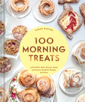 100 Morning Treats: Muffins, Rolls, Biscuits, Sweet and Savory Breakfast Breads, and More - 100 Morning Treats: With Muffins, Rolls, Biscuits, Sweet and Savory Breakfast Breads, and More
