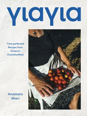 Yiayia: Rețete perfecte în timp de la bunicile din Grecia - Yiayia: Time-Perfected Recipes from Greece's Grandmothers