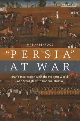 Iranul la război: Interacțiuni cu lumea modernă și lupta cu Rusia imperială - Iran at War: Interactions with the Modern World and the Struggle with Imperial Russia