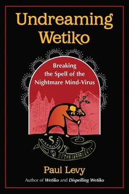 Undreaming Wetiko: Ruperea vrăjii virusului mental al coșmarului - Undreaming Wetiko: Breaking the Spell of the Nightmare Mind-Virus