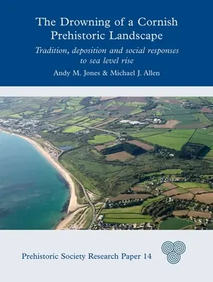 Înecarea unui peisaj preistoric din Cornwall: Tradiție, depunere și răspunsuri sociale la creșterea nivelului mării - The Drowning of a Cornish Prehistoric Landscape: Tradition, Deposition and Social Responses to Sea Level Rise