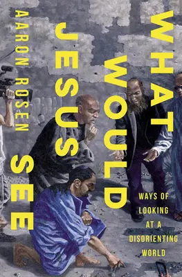 Ce ar vedea Iisus: Moduri de a privi o lume dezorientată - What Would Jesus See: Ways of Looking at a Disorienting World