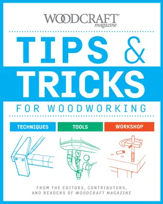 Sfaturi și trucuri pentru prelucrarea lemnului: From the Editors, Contributors, and Readers of Woodcraft Magazine - Tips & Tricks for Woodworking: From the Editors, Contributors, and Readers of Woodcraft Magazine