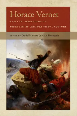 Horace Vernet și pragurile culturii vizuale din secolul al XIX-lea (Horace Vernet and the Thresholds of Nineteenth-Century Visual Culture) - Horace Vernet and the Thresholds of Nineteenth-Century Visual Culture