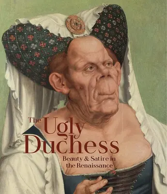 Ducesa urâtă: Frumusețe și satiră în Renaștere (The Ugly Duchess: Beauty and Satire in the Renaissance) - The Ugly Duchess: Beauty and Satire in the Renaissance