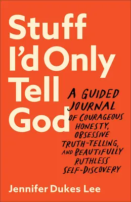 Lucruri pe care le-aș spune doar lui Dumnezeu: A Guided Journal of Courageous Honesty, Obsessive Truth-Telling, and Beautifully Ruthless Self-Discovery - Stuff I'd Only Tell God: A Guided Journal of Courageous Honesty, Obsessive Truth-Telling, and Beautifully Ruthless Self-Discovery