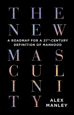 Noua masculinitate: O foaie de parcurs pentru o definiție a masculinității în secolul XXI - The New Masculinity: A Roadmap for a 21st-Century Definition of Manhood