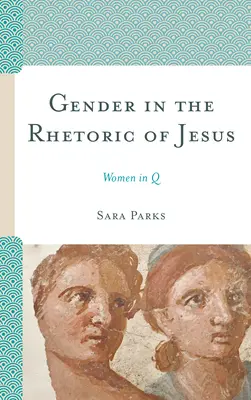 Gender in the Rhetoric of Jesus: Femeile în Q - Gender in the Rhetoric of Jesus: Women in Q