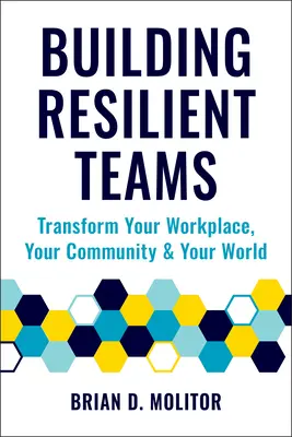 Construirea de echipe reziliente: Cum să vă transformați locul de muncă, comunitatea și lumea - Building Resilient Teams: How to Transform Your Workplace, Your Community and Your World