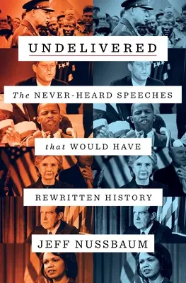 Undelivered: Discursurile niciodată auzite care ar fi rescris istoria - Undelivered: The Never-Heard Speeches That Would Have Rewritten History