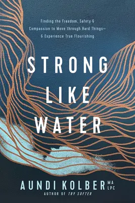 Puternic ca apa: Finding the Freedom, Safety, and Compassion to Move Through Hard Things--And Experience True Flourishing (Găsirea libertății, siguranței și compasiunii pentru a trece peste lucrurile dificile și a experimenta adevărata înflorire) - Strong Like Water: Finding the Freedom, Safety, and Compassion to Move Through Hard Things--And Experience True Flourishing
