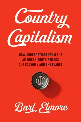 Capitalismul de țară: Cum corporațiile din sudul Americii au remodelat economia noastră și planeta - Country Capitalism: How Corporations from the American South Remade Our Economy and the Planet
