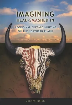 Imagining Head-Smashed-In: Vânătoarea aborigenă de bizoni în câmpiile nordice - Imagining Head-Smashed-In: Aboriginal Buffalo Hunting on the Northern Plains