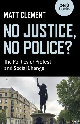 Fără justiție, fără poliție?: The Politics of Protest and Social Change (Politica protestului și a schimbării sociale) - No Justice, No Police?: The Politics of Protest and Social Change