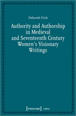 Autoritate și paternitate în scrierile vizionare ale femeilor din secolele medieval și al XVII-lea - Authority and Authorship in Medieval and Seventeenth Century Women's Visionary Writings