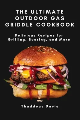 The Ultimate Outdoor Gas Griddle Cookbook: Delicious Recipes for Grilling, Searing, and More (Rețete delicioase pentru grătar, prăjire și multe altele) - The Ultimate Outdoor Gas Griddle Cookbook: Delicious Recipes for Grilling, Searing, and More
