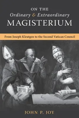 On the Ordinary and Extraordinary Magisterium: Despre Magisteriul ordinar și extraordinar de la Joseph Kleutgen la Conciliul Vatican II - On the Ordinary and Extraordinary Magisterium: On the Ordinary and Extraordinary Magisterium from Joseph Kleutgen to the Second Vatican Council