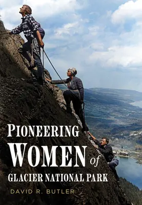 Femeile pioniere din Parcul Național Glacier - Pioneering Women of Glacier National Park