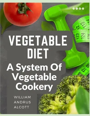 Dieta vegetală: Un sistem de preparare a legumelor - Vegetable Diet: A System Of Vegetable Cookery