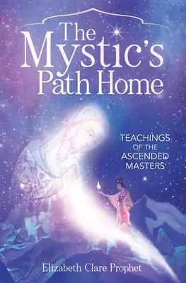 Calea mistică spre casă: Învățăturile Maeștrilor Ascensionați - The Mystic's Path Home: Teachings of the Ascended Masters - The Mystic's Path Home: Teachings of the Ascended Masters