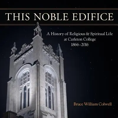 Acest nobil edificiu: O istorie a vieții religioase și spirituale la Carleton College, 1866-2016 - This Noble Edifice: A History of Religious and Spiritual Life at Carleton College, 1866-2016