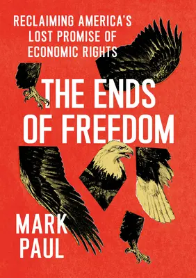 The Ends of Freedom: Revendicarea promisiunii pierdute a drepturilor economice ale Americii - The Ends of Freedom: Reclaiming America's Lost Promise of Economic Rights