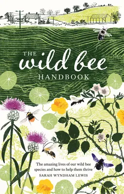 Manualul albinelor sălbatice: The Amazing Lives of Our Wild Species and How to Help Them Thrive - The Wild Bee Handbook: The Amazing Lives of Our Wild Species and How to Help Them Thrive