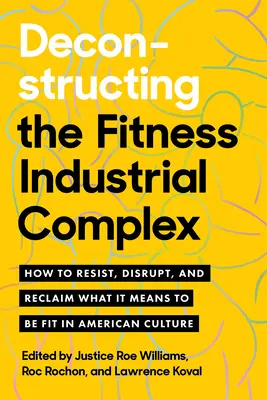 Deconstrucția complexului fitness-industrial: Cum să rezistăm, să perturbăm și să revendicăm ceea ce înseamnă să fii în formă în cultura americană - Deconstructing the Fitness-Industrial Complex: How to Resist, Disrupt, and Reclaim What It Means to Be Fit in American Culture