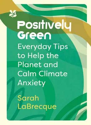 Positiv verde: Sfaturi de zi cu zi pentru a ajuta planeta și a calma anxietatea climatică - Positively Green: Everyday Tips to Help the Planet and Calm Climate Anxiety