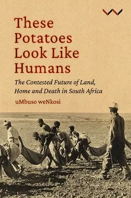 Cartofii ăștia arată ca oamenii: Viitorul contestat al pământului, al casei și al morții în Africa de Sud - These Potatoes Look Like Humans: The Contested Future of Land, Home and Death in South Africa