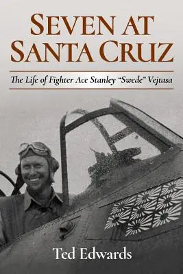 Șapte la Santa Cruz: Viața asului de luptă Stanley Swede” Vejtasa” - Seven at Santa Cruz: The Life of Fighter Ace Stanley Swede