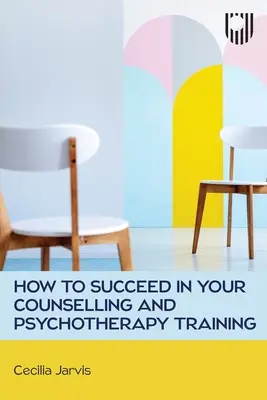 Cum să reușești în formarea ta în consiliere și psihoterapie - How to Succeed in your Counselling and Psychotherapy Training