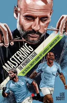 Mastering the Premier League - Conceptele tactice din spatele Manchester City-ului lui Pep Guardiola - Mastering the Premier League - The Tactical Concepts behind Pep Guardiola's Manchester City