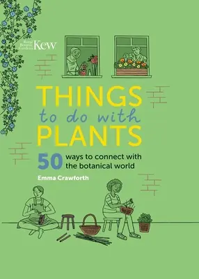 Lucruri de făcut cu plante: 50 de moduri de a vă conecta cu lumea botanică - Things to Do with Plants: 50 Ways to Connect with the Botanical World