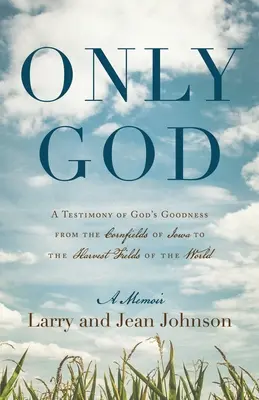 Numai Dumnezeu: O mărturie a bunătății lui Dumnezeu din lanurile de porumb din Iowa până în câmpurile de recoltă ale lumii - Only God: A Testimony of God's Goodness from the Cornfields of Iowa to the Harvest Fields of the World