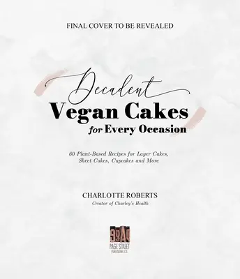 Torturi vegane decadente: Rețete excepționale pe bază de plante pentru prăjituri în straturi, prăjituri în foi, cupcakes și multe altele - Decadent Vegan Cakes: Outstanding Plant-Based Recipes for Layer Cakes, Sheet Cakes, Cupcakes and More