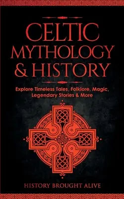 Mitologie și istorie celtică: Explorați povești atemporale, folclor, religie, magie, povești legendare și multe altele: Irlanda, Scoția, Marea Britanie, Țara Galilor - Celtic Mythology & History: Explore Timeless Tales, Folklore, Religion, Magic, Legendary Stories & More: Ireland, Scotland, Great Britain, Wales