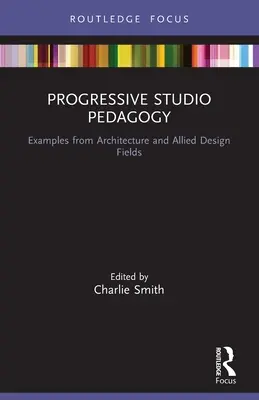 Pedagogie progresivă de studio: Exemple din arhitectură și din domeniile conexe ale designului - Progressive Studio Pedagogy: Examples from Architecture and Allied Design Fields